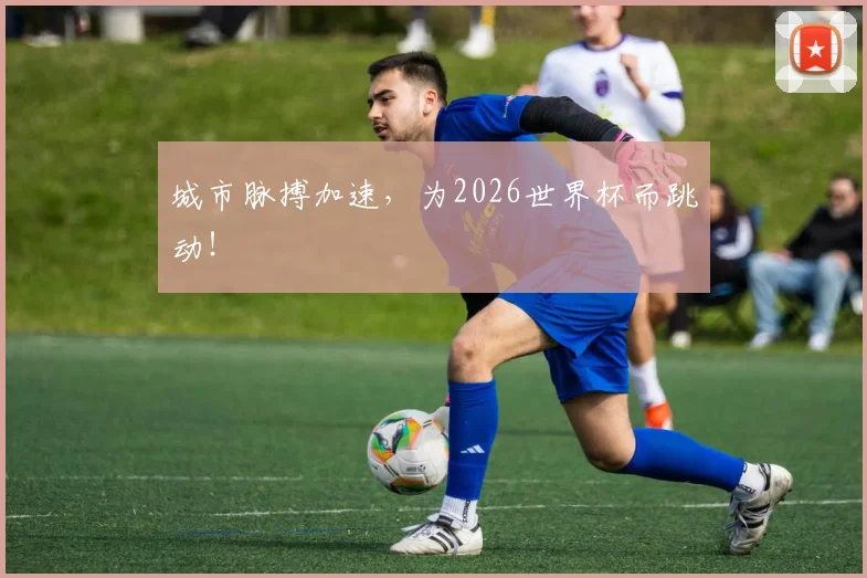 城市脉搏加速,为2026世界杯而跳动!