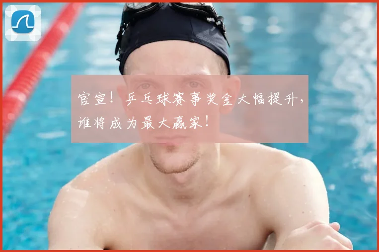官宣！乒乓球赛事奖金大幅提升，谁将成为最大赢家！