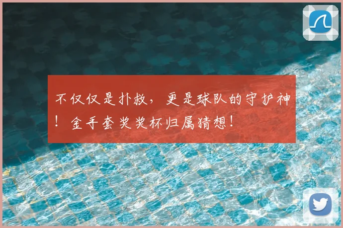 不仅仅是扑救，更是球队的守护神！金手套奖奖杯归属猜想！