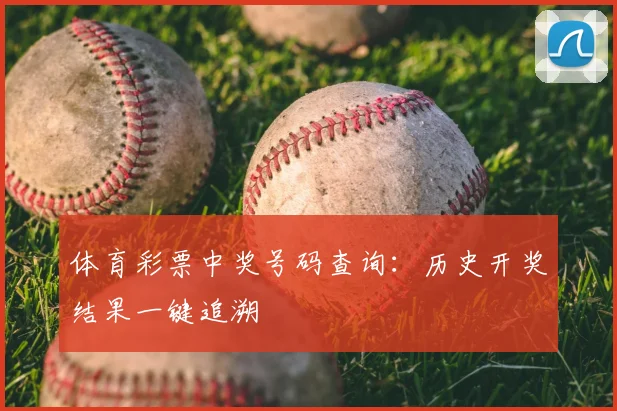 体育彩票中奖号码查询：历史开奖结果一键追溯