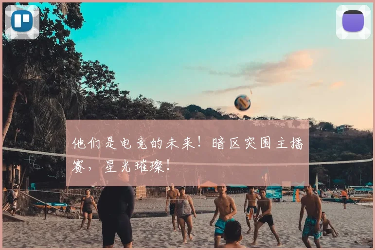 他们是电竞的未来！暗区突围主播赛，星光璀璨！