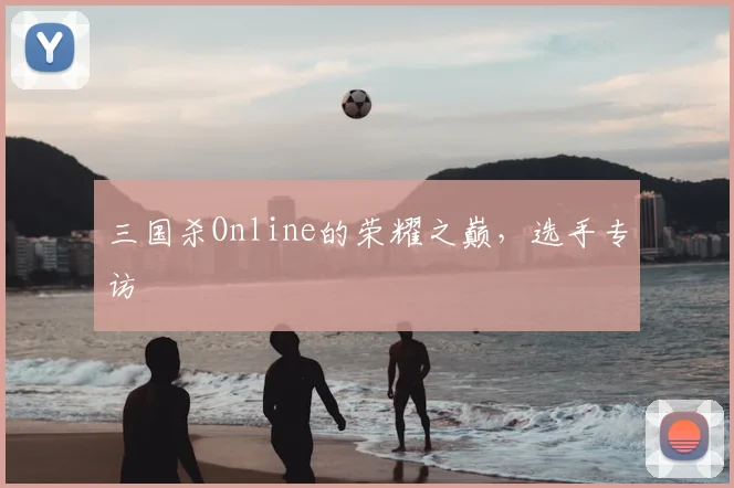三国杀Online的荣耀之巅,选手专访