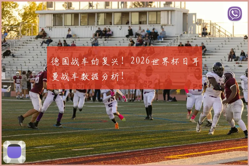 德国战车的复兴！2026世界杯日耳曼战车数据分析！
