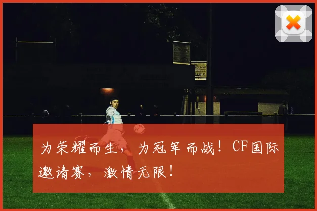 为荣耀而生，为冠军而战！CF国际邀请赛，激情无限！
