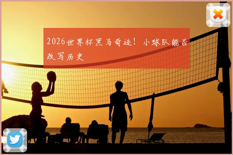 2026世界杯黑马奇迹！小球队能否改写历史