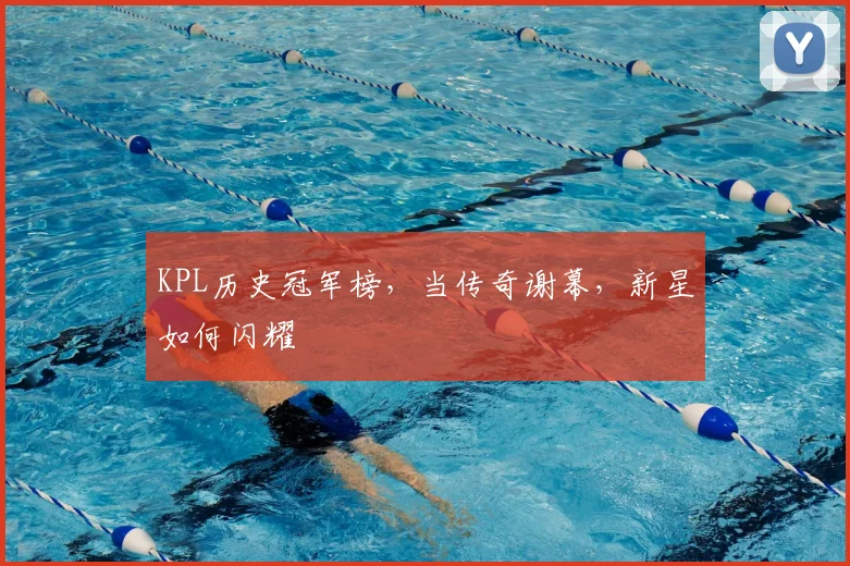 KPL历史冠军榜，当传奇谢幕，新星如何闪耀