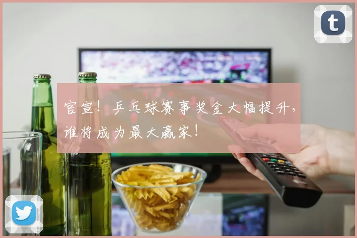 官宣！乒乓球赛事奖金大幅提升，谁将成为最大赢家！