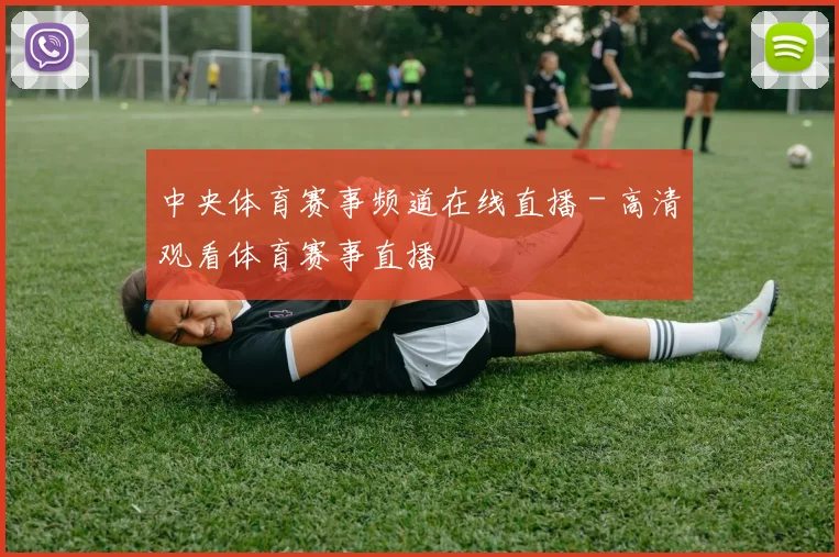 中央体育赛事频道在线直播 - 高清观看体育赛事直播