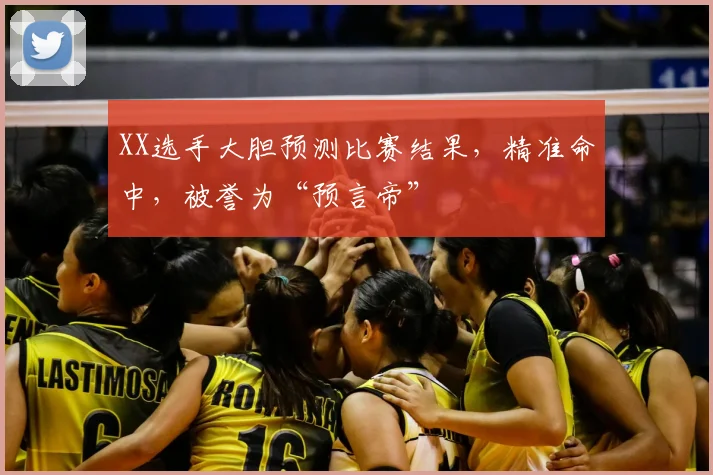 XX选手大胆预测比赛结果，精准命中，被誉为“预言帝”