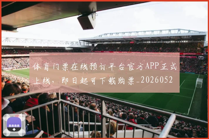 体育门票在线预订平台官方APP正式上线,即日起可下载购票_20260521201910