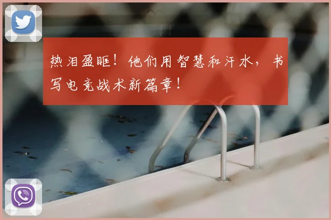 热泪盈眶！他们用智慧和汗水，书写电竞战术新篇章！