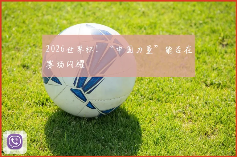 2026世界杯！“中国力量”能否在赛场闪耀