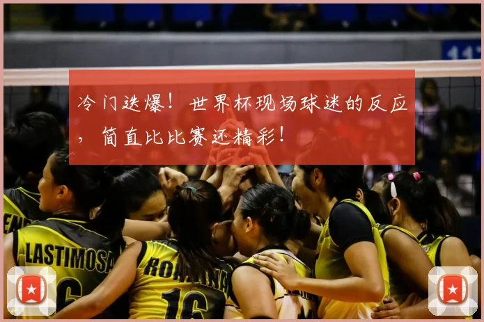 冷门迭爆！世界杯现场球迷的反应，简直比比赛还精彩！