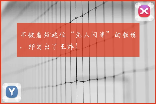 不被看好这位“无人问津”的教练，却打出了王炸！