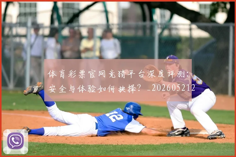 体育彩票官网竞猜平台深度评测：安全与体验如何抉择？_20260521201024