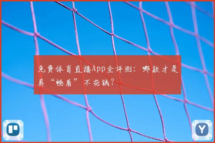 免费体育直播App全评测：哪款才是真“畅看”不花钱？