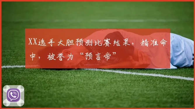XX选手大胆预测比赛结果，精准命中，被誉为“预言帝”
