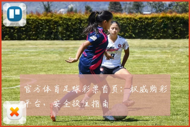 官方体育足球彩票首页：权威购彩平台，安全投注指南