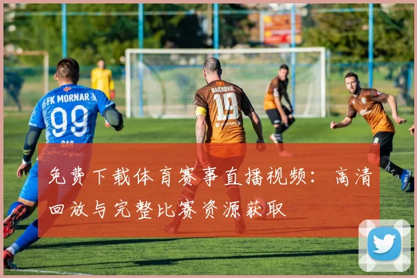 免费下载体育赛事直播视频：高清回放与完整比赛资源获取